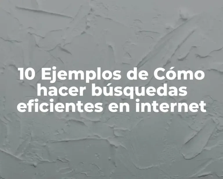 10 Ejemplos de Cómo hacer búsquedas eficientes en internet