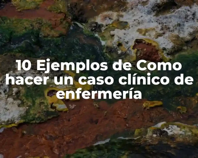 10 Ejemplos de Como hacer un caso clínico de enfermería