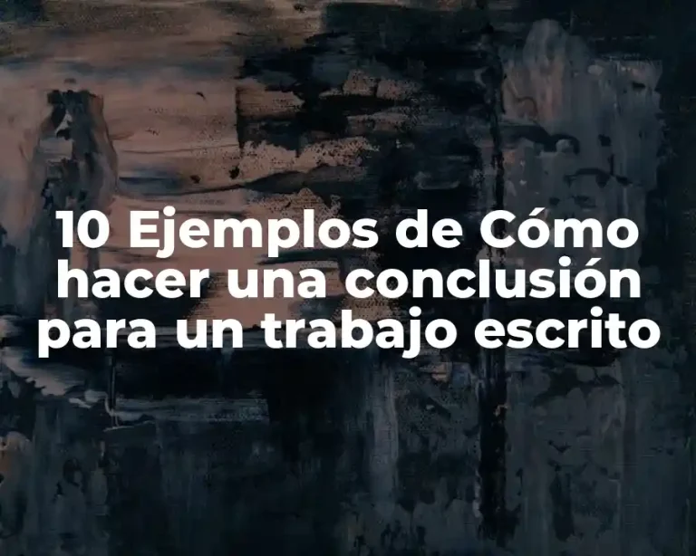 10 Ejemplos de Cómo hacer una conclusión para un trabajo escrito