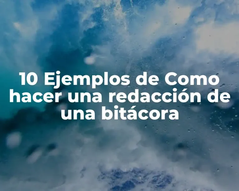 10 Ejemplos de Como hacer una redacción de una bitácora