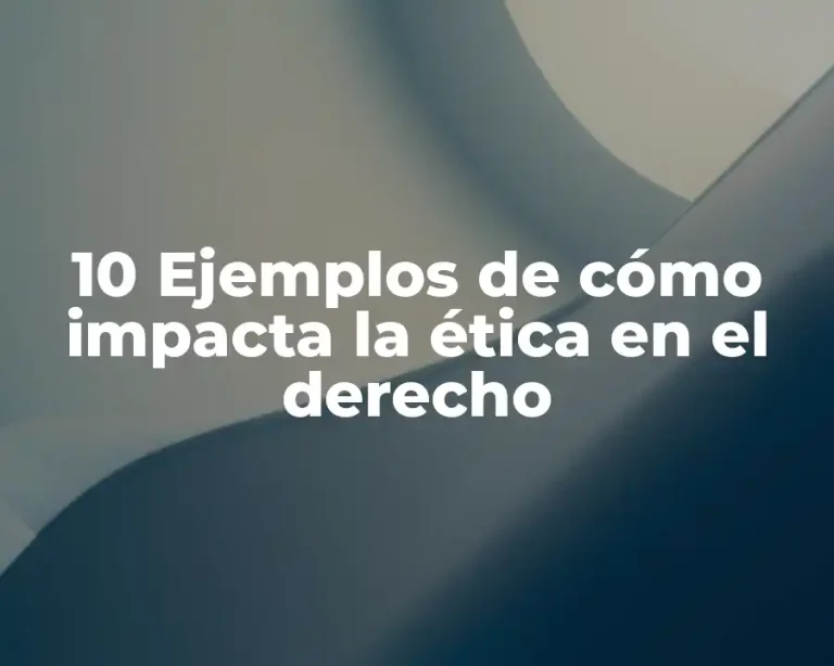 10 Ejemplos de cómo impacta la ética en el derecho