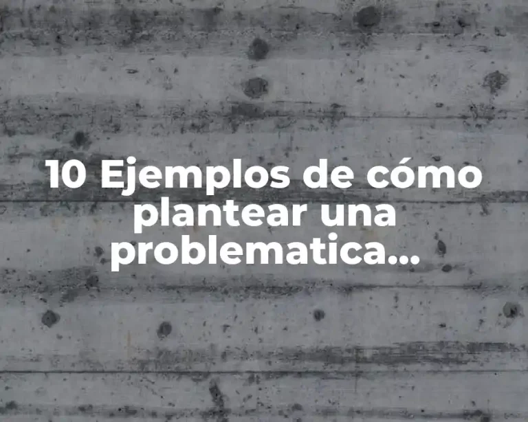 10 Ejemplos de cómo plantear una problematica, Definición, Diferencias y para que sirve