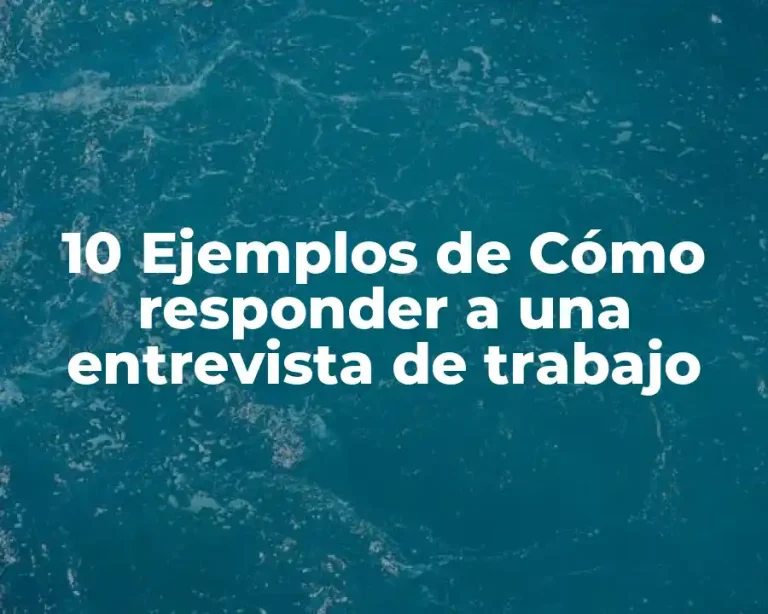 10 Ejemplos de Cómo responder a una entrevista de trabajo