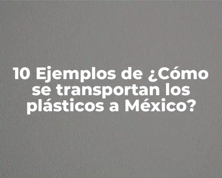 10 Ejemplos de ¿Cómo se transportan los plásticos a México?