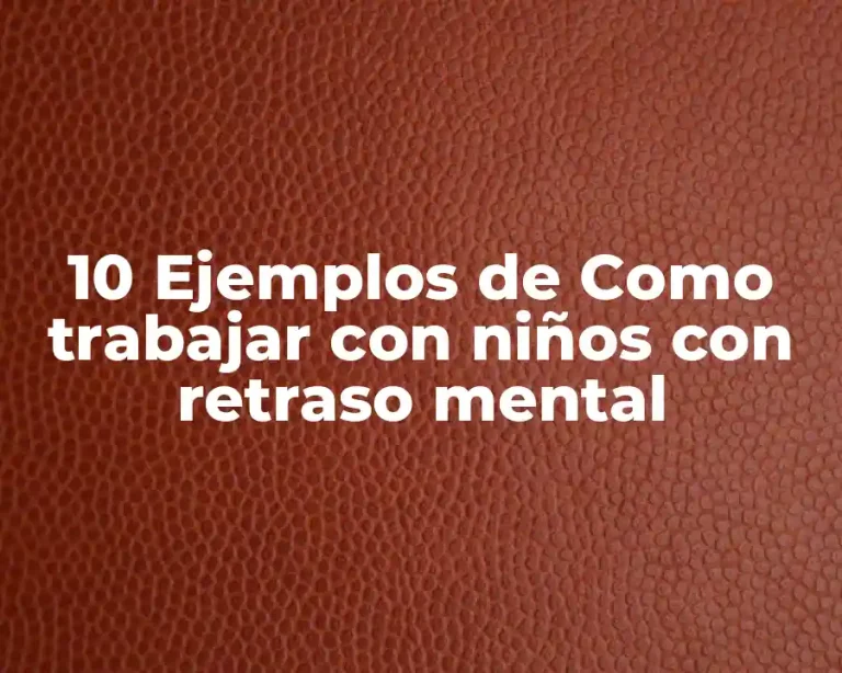 10 Ejemplos de Como trabajar con niños con retraso mental