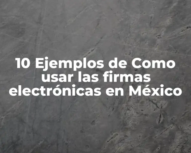 10 Ejemplos de Como usar las firmas electrónicas en México