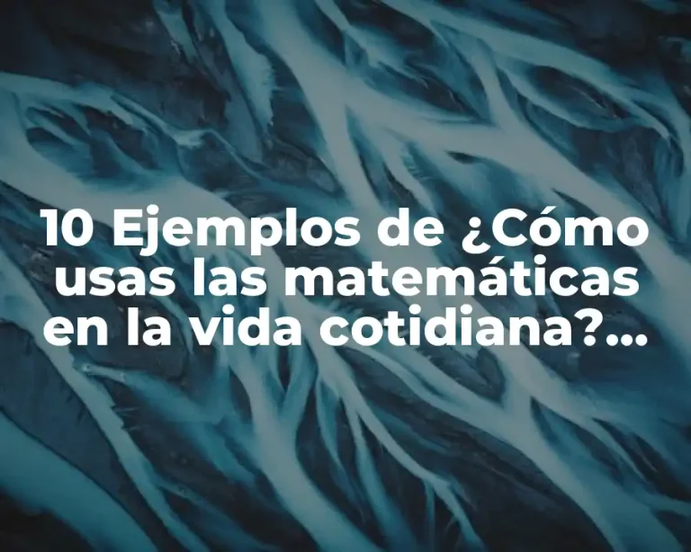 10 Ejemplos de ¿Cómo usas las matemáticas en la vida cotidiana?, Definición, Diferencias y para que sirve