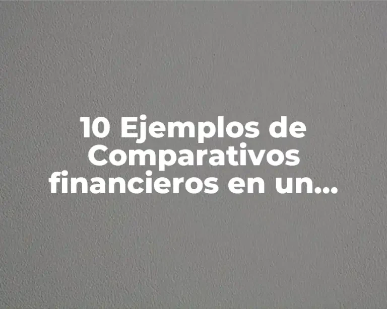 10 Ejemplos de Comparativos financieros en un informe final