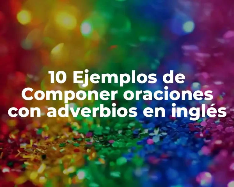 10 Ejemplos de Componer oraciones con adverbios en inglés