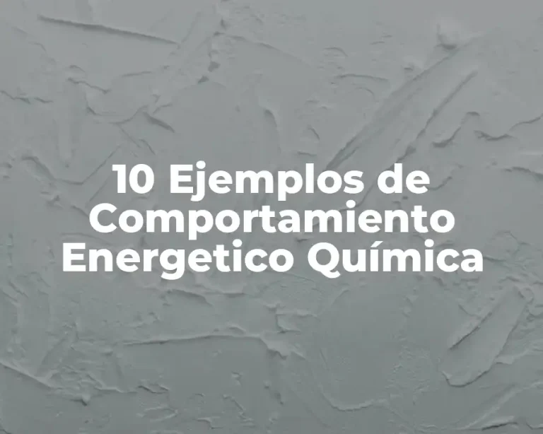 10 Ejemplos de Comportamiento Energetico Química