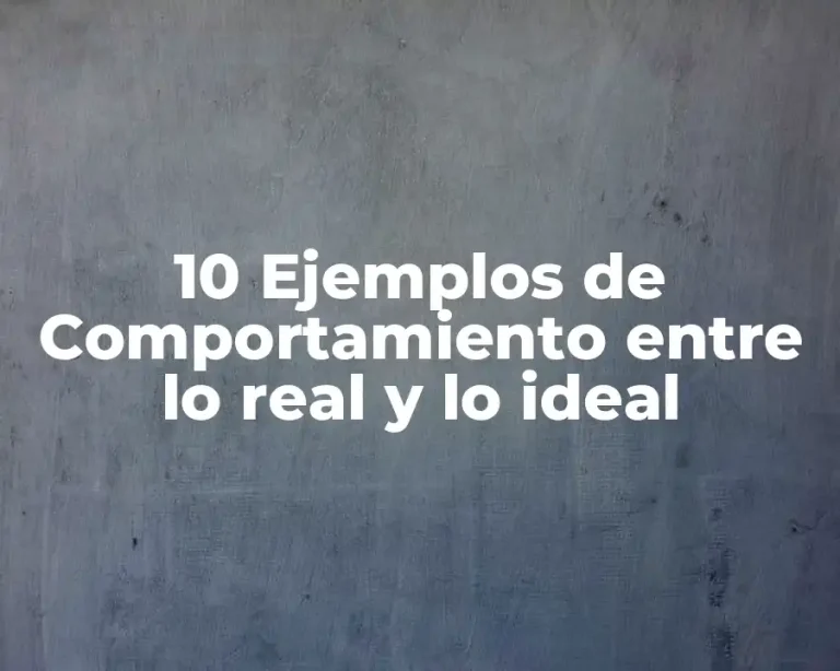 10 Ejemplos de Comportamiento entre lo real y lo ideal