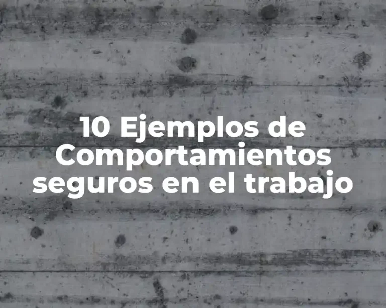 10 Ejemplos de Comportamientos seguros en el trabajo
