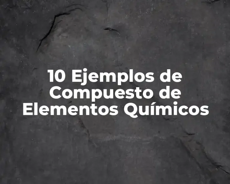 10 Ejemplos de Compuesto de Elementos Químicos