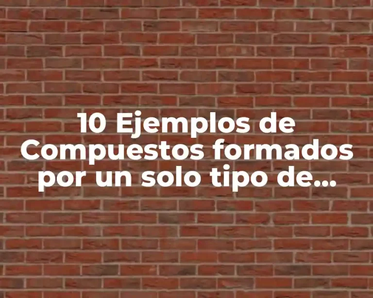 10 Ejemplos de Compuestos formados por un solo tipo de elemento