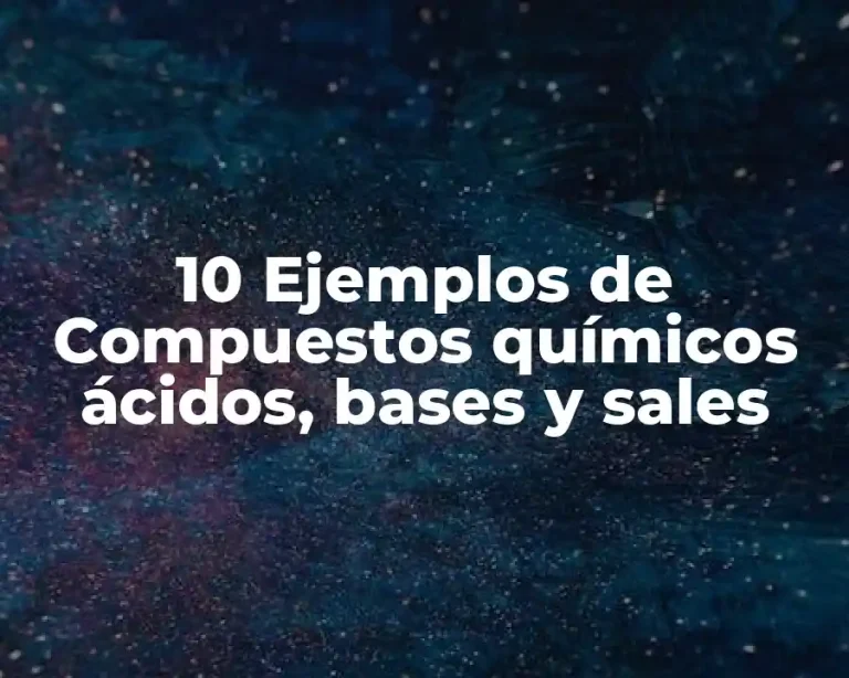 10 Ejemplos de Compuestos químicos ácidos, bases y sales