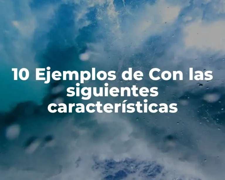 10 Ejemplos de Con las siguientes características