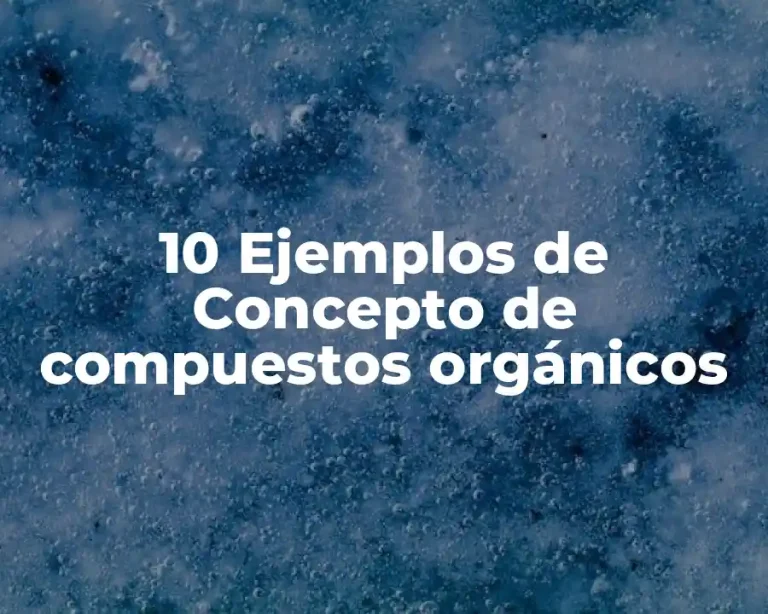 10 Ejemplos de Concepto de compuestos orgánicos