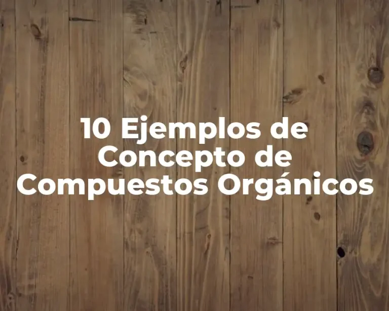 10 Ejemplos de Concepto de Compuestos Orgánicos