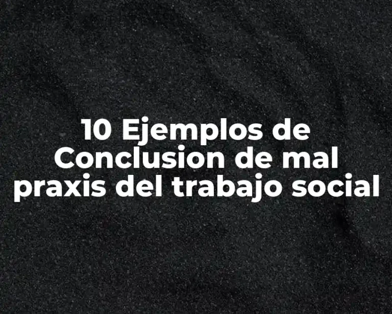 10 Ejemplos de Conclusion de mal praxis del trabajo social