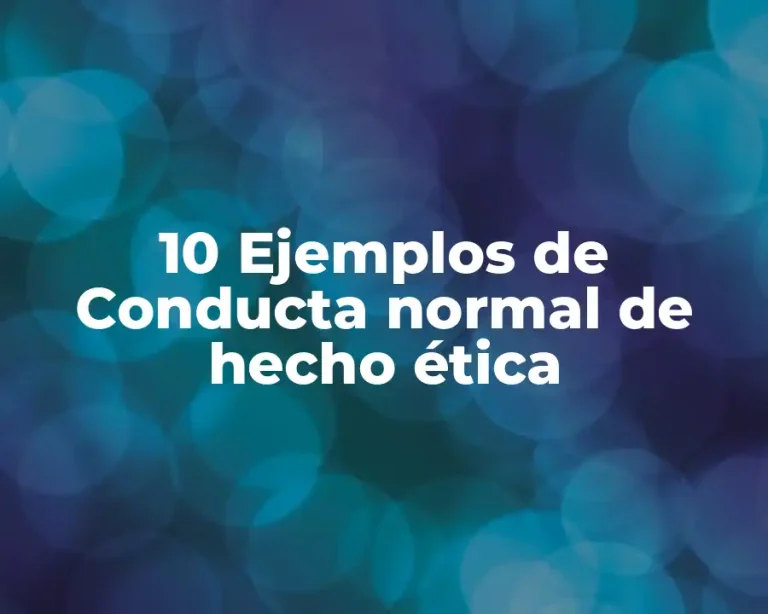 10 Ejemplos de Conducta normal de hecho ética