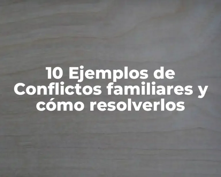 10 Ejemplos de Conflictos familiares y cómo resolverlos