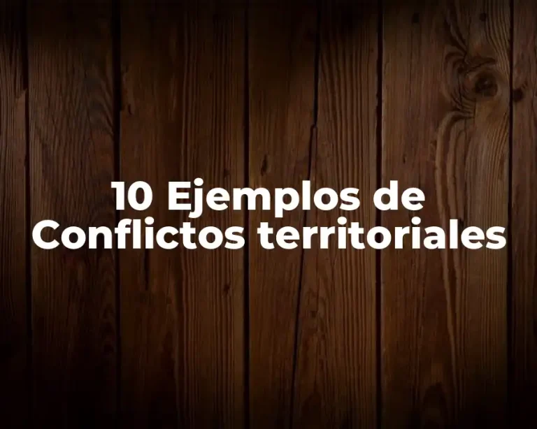 10 Ejemplos de Conflictos territoriales