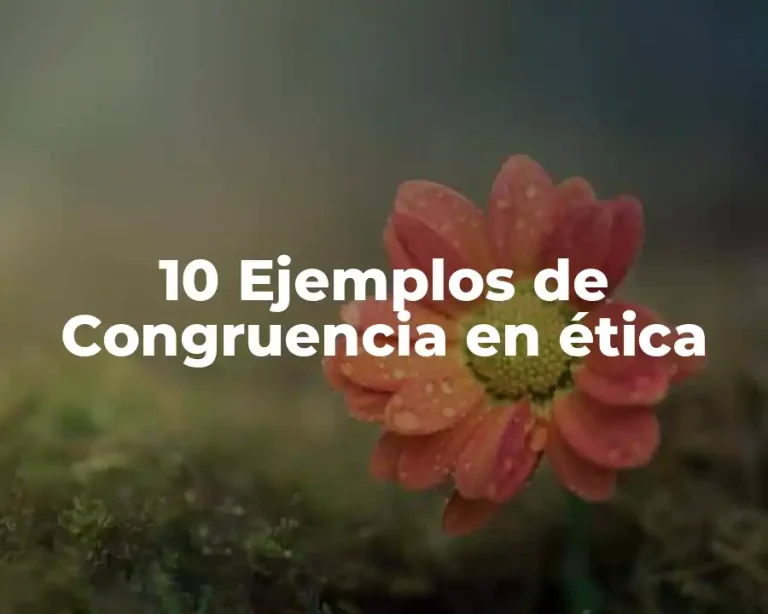 10 Ejemplos de Congruencia en ética
