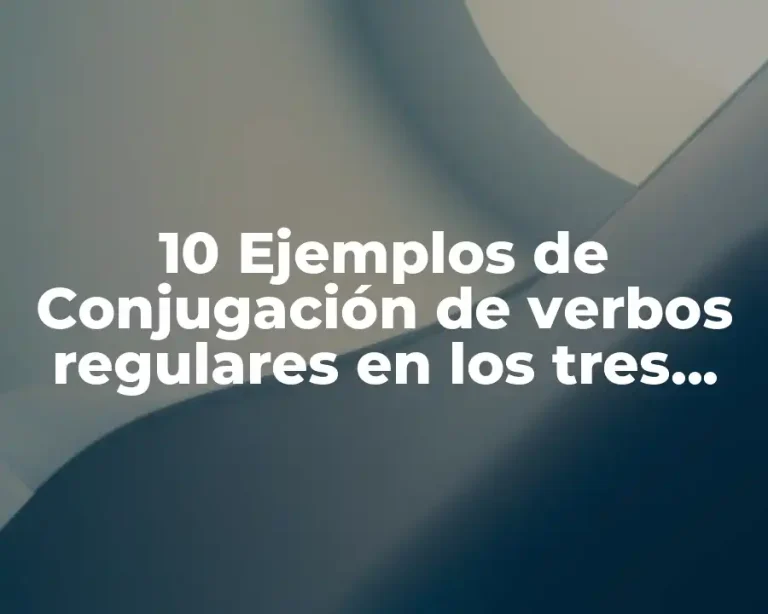 10 Ejemplos de Conjugación de verbos regulares en los tres tiempos