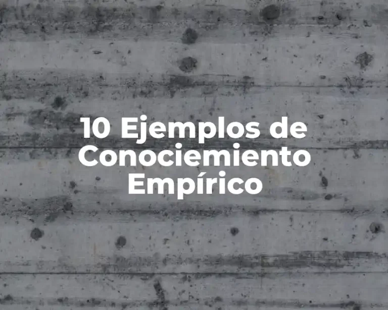 10 Ejemplos de Conociemiento Empírico