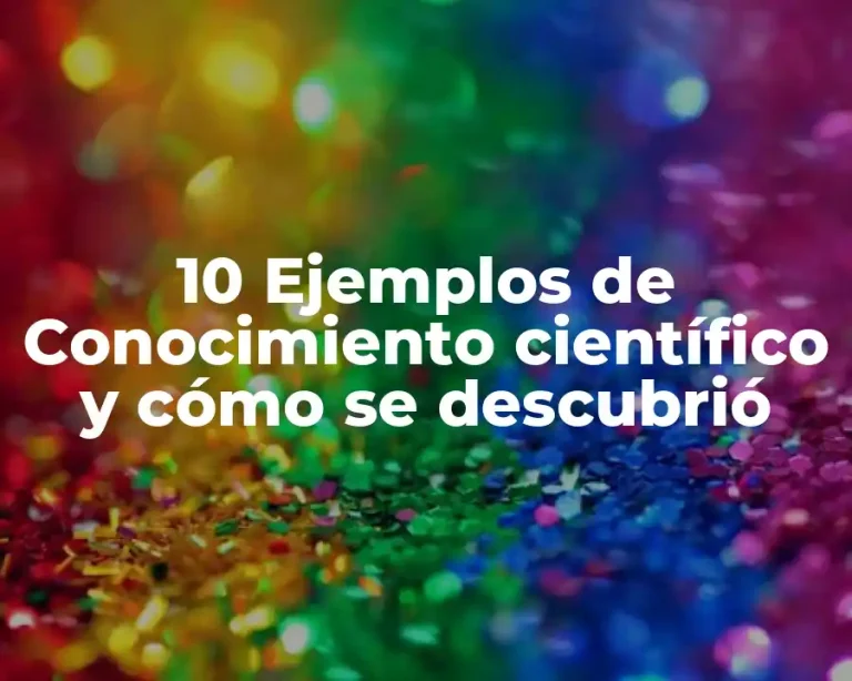 10 Ejemplos de Conocimiento científico y cómo se descubrió