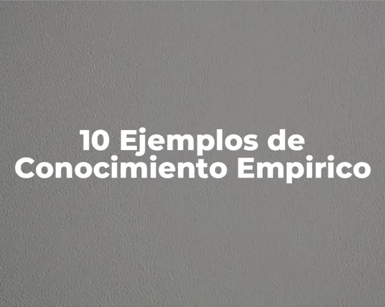 10 Ejemplos de Conocimiento Empirico
