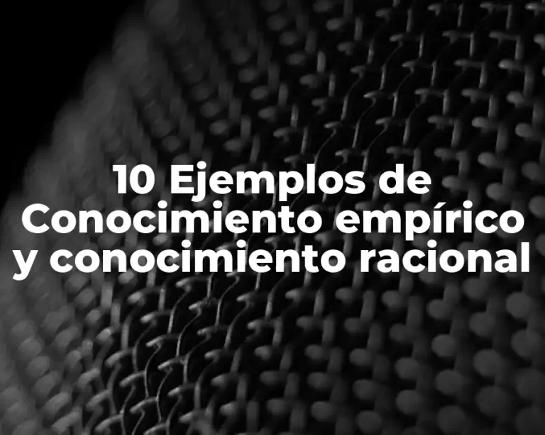 10 Ejemplos de Conocimiento empírico y conocimiento racional
