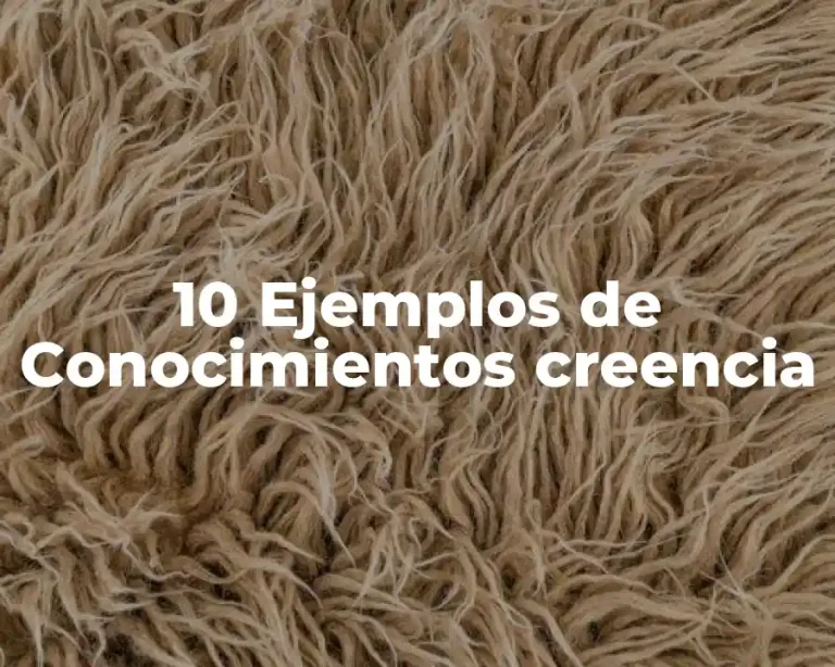 10 Ejemplos de Conocimientos creencia