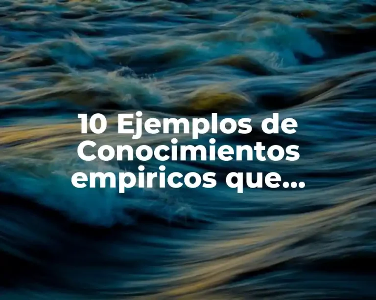 10 Ejemplos de Conocimientos empiricos que beneficien a la sociedad