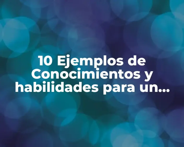 10 Ejemplos de Conocimientos y habilidades para un curriculum
