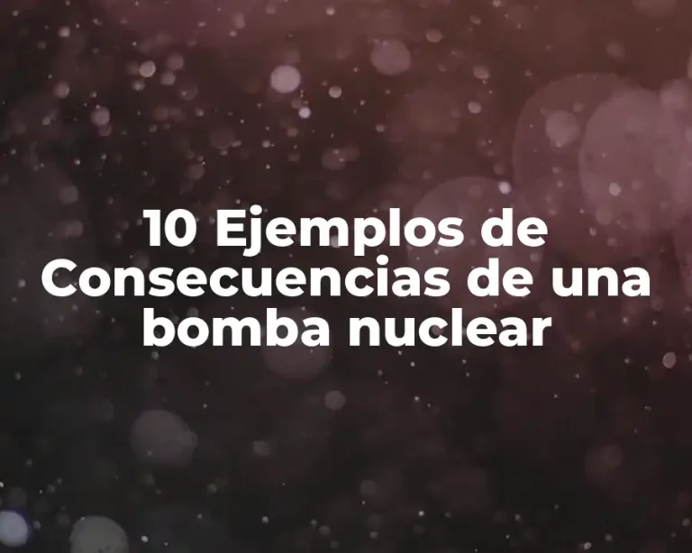 10 Ejemplos de Consecuencias de una bomba nuclear