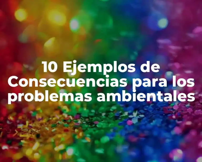 10 Ejemplos de Consecuencias para los problemas ambientales