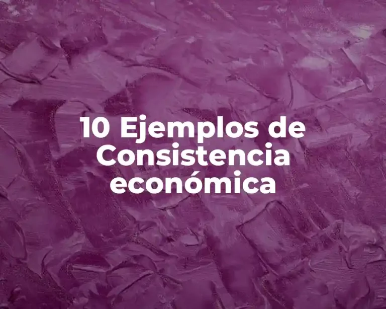 10 Ejemplos de Consistencia económica