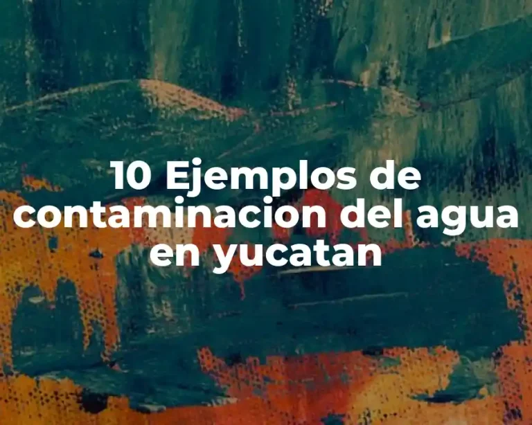 10 Ejemplos de contaminacion del agua en yucatan