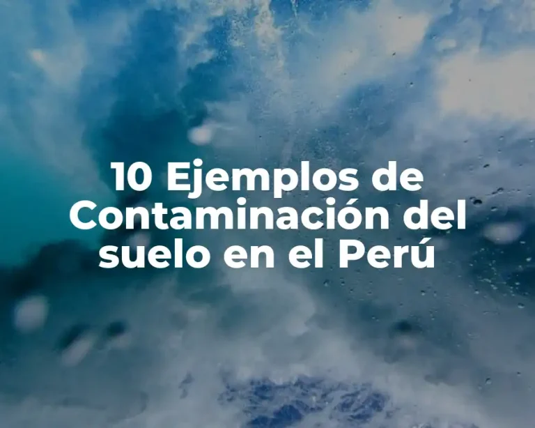 10 Ejemplos de Contaminación del suelo en el Perú