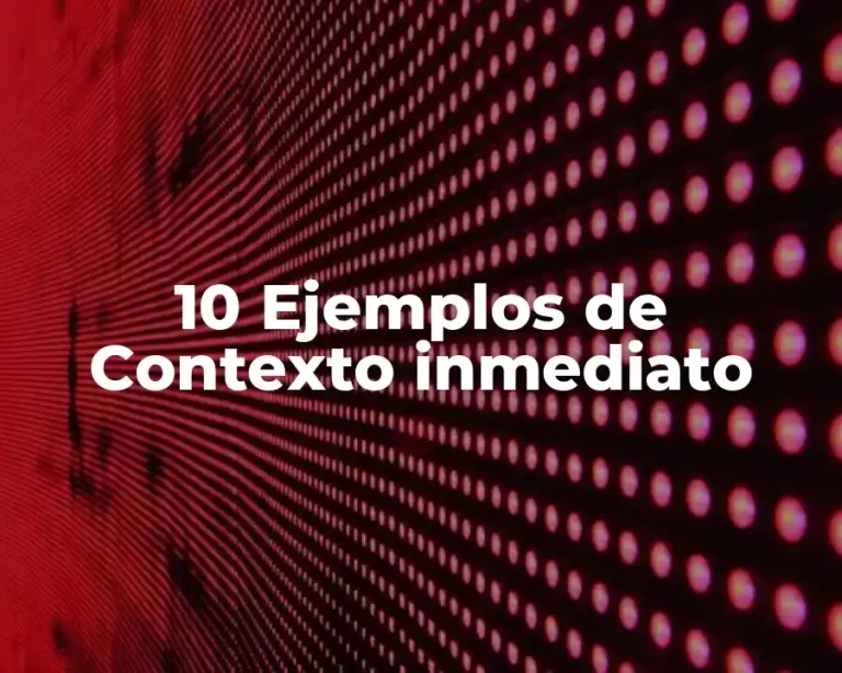 10 Ejemplos de Contexto inmediato