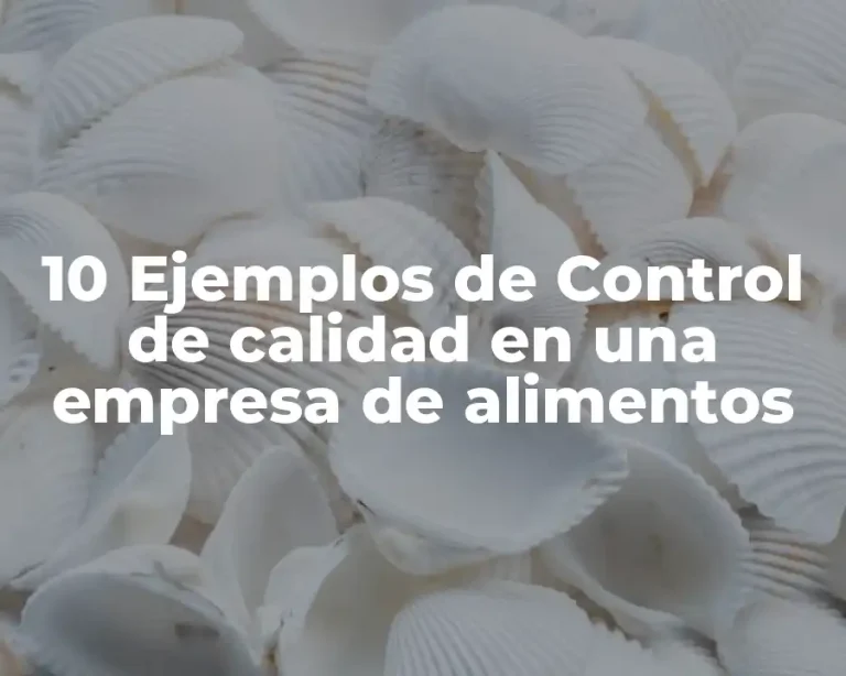 10 Ejemplos de Control de calidad en una empresa de alimentos