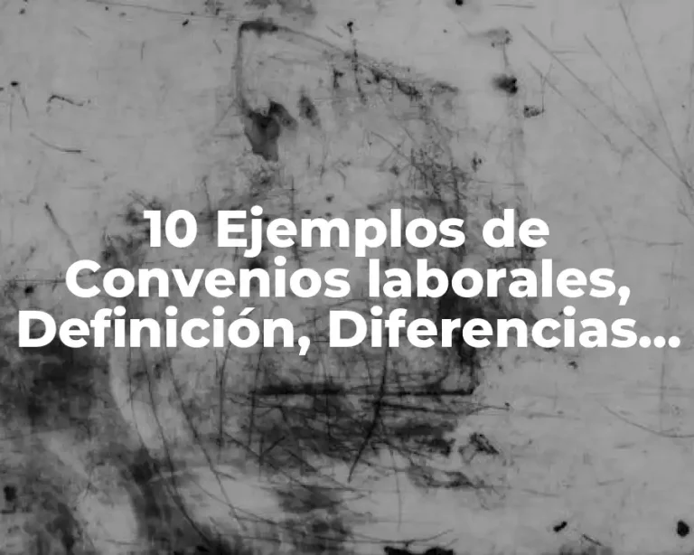 10 Ejemplos de Convenios laborales, Definición, Diferencias y para que sirve