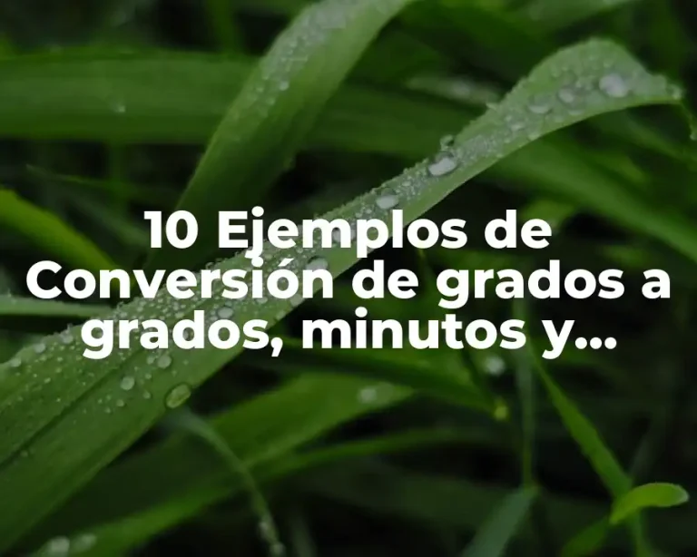 10 Ejemplos de Conversión de grados a grados, minutos y segundos