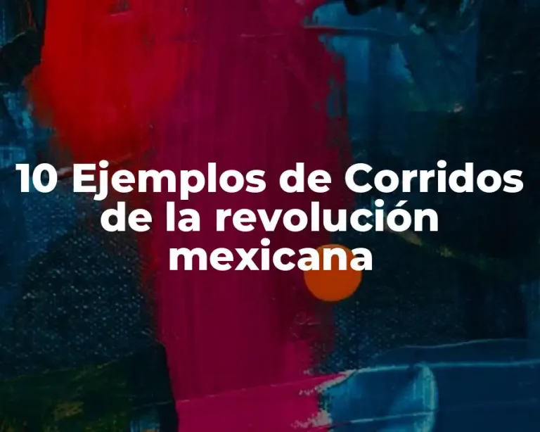 10 Ejemplos de Corridos de la revolución mexicana