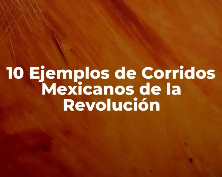 10 Ejemplos de Corridos Mexicanos de la Revolución