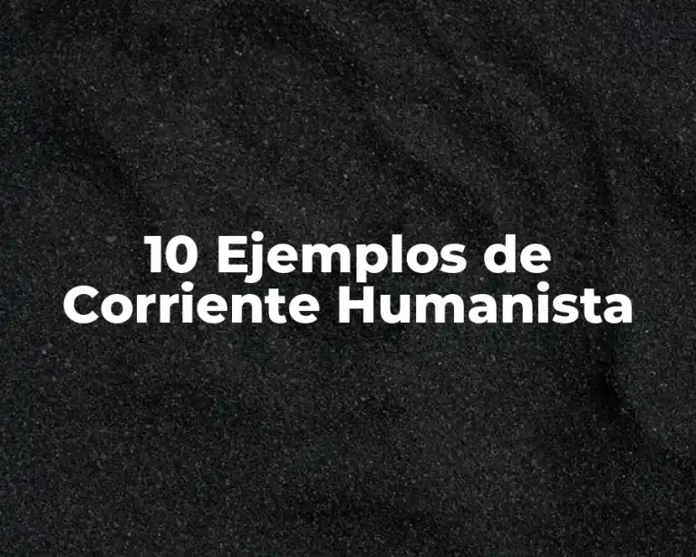 10 Ejemplos de Corriente Humanista