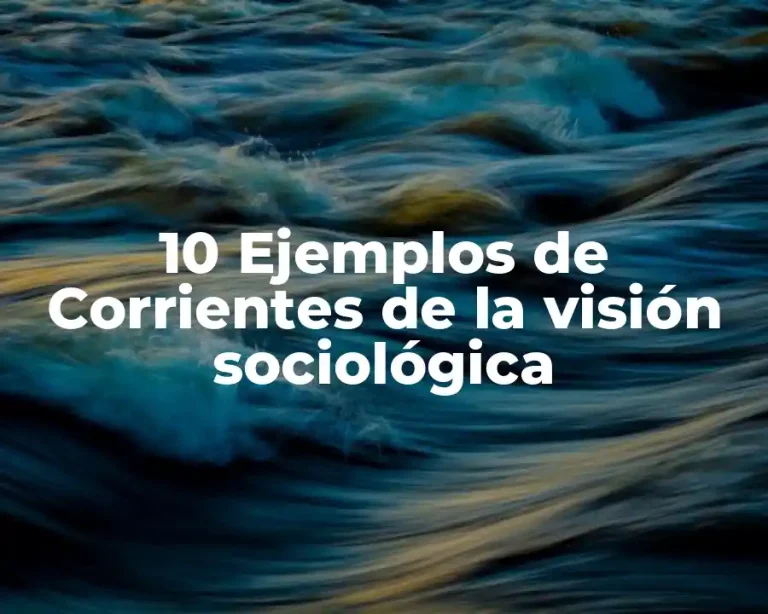 10 Ejemplos de Corrientes de la visión sociológica