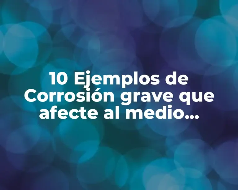 10 Ejemplos de Corrosión grave que afecte al medio ambiente