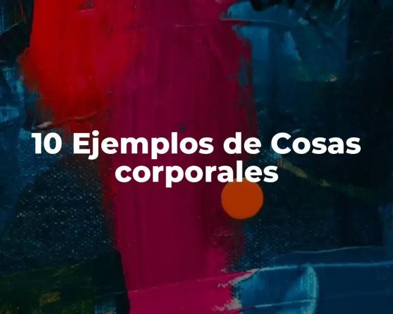 10 Ejemplos de Cosas corporales